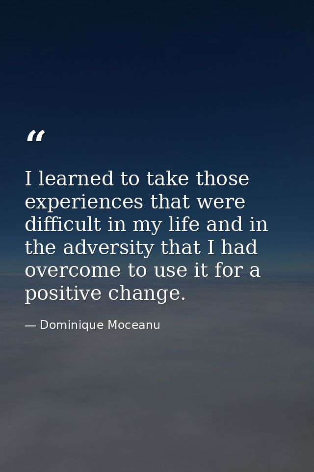 I learned to take those experiences that were difficult in my life and in the adversity that I had overcome to use it fo — Dominique Moceanu