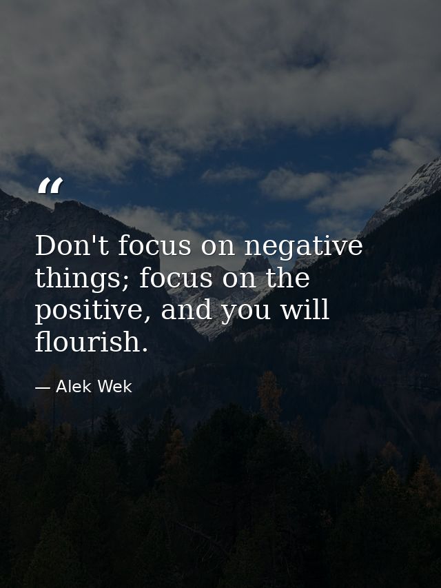 Don't focus on negative things; focus on the positive, and you will flourish. — Alek Wek
