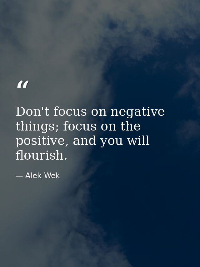 Don't focus on negative things; focus on the positive, and you will flourish. — Alek Wek