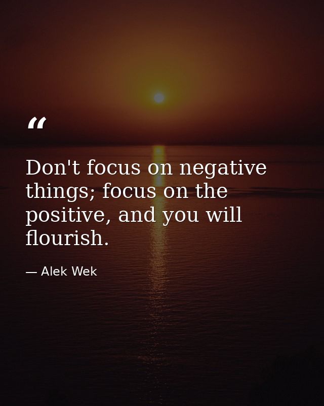 Don't focus on negative things; focus on the positive, and you will flourish. — Alek Wek