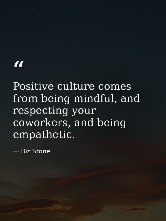 Positive culture comes from being mindful, and respecting your coworkers, and being empathetic. — Biz Stone