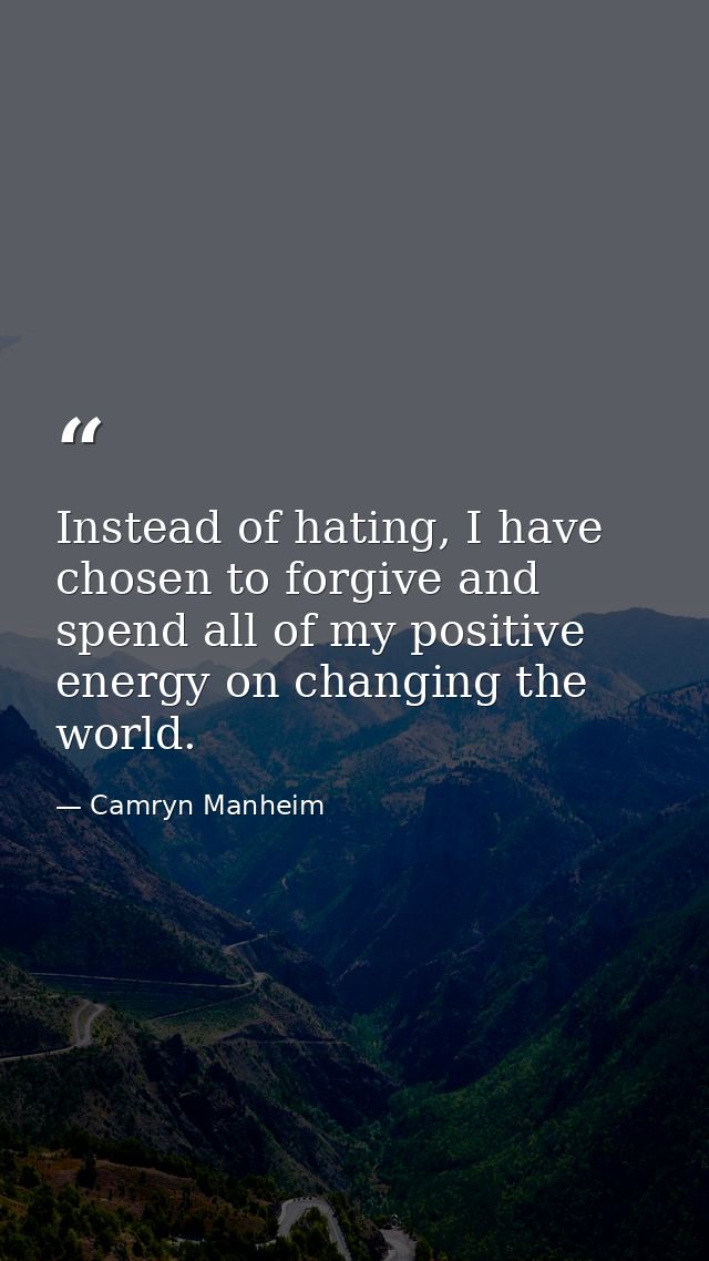 Instead of hating, I have chosen to forgive and spend all of my positive energy on changing the world. — Camryn Manheim