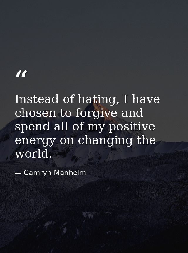 Instead of hating, I have chosen to forgive and spend all of my positive energy on changing the world. — Camryn Manheim