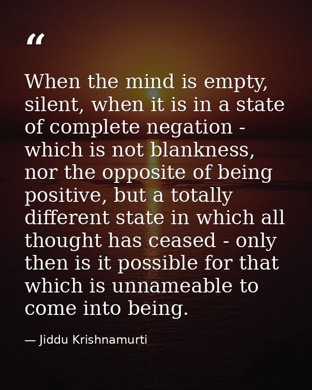 When the mind is empty, silent, when it is in a state of complete negation - which is not blankness, nor the opposite of — Jiddu Krishnamurti