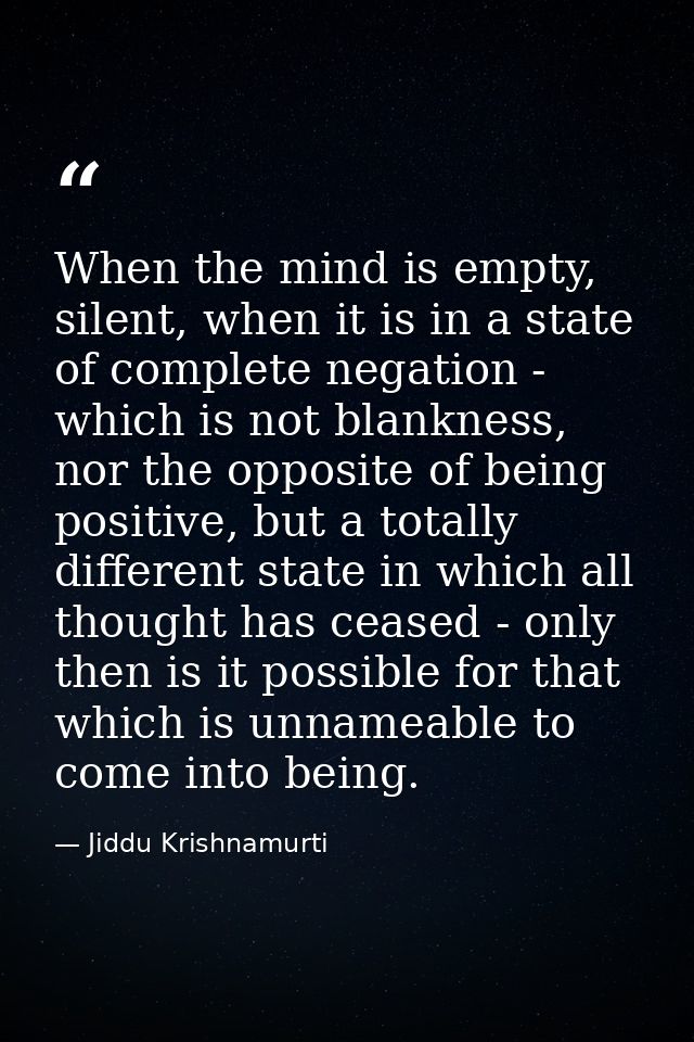 When the mind is empty, silent, when it is in a state of complete negation - which is not blankness, nor the opposite of — Jiddu Krishnamurti
