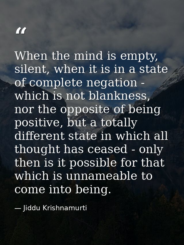 When the mind is empty, silent, when it is in a state of complete negation - which is not blankness, nor the opposite of — Jiddu Krishnamurti
