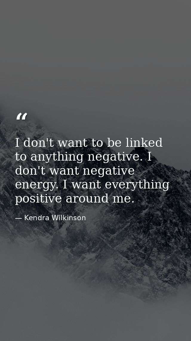 I don't want to be linked to anything negative. I don't want negative energy. I want everything positive around me. — Kendra Wilkinson