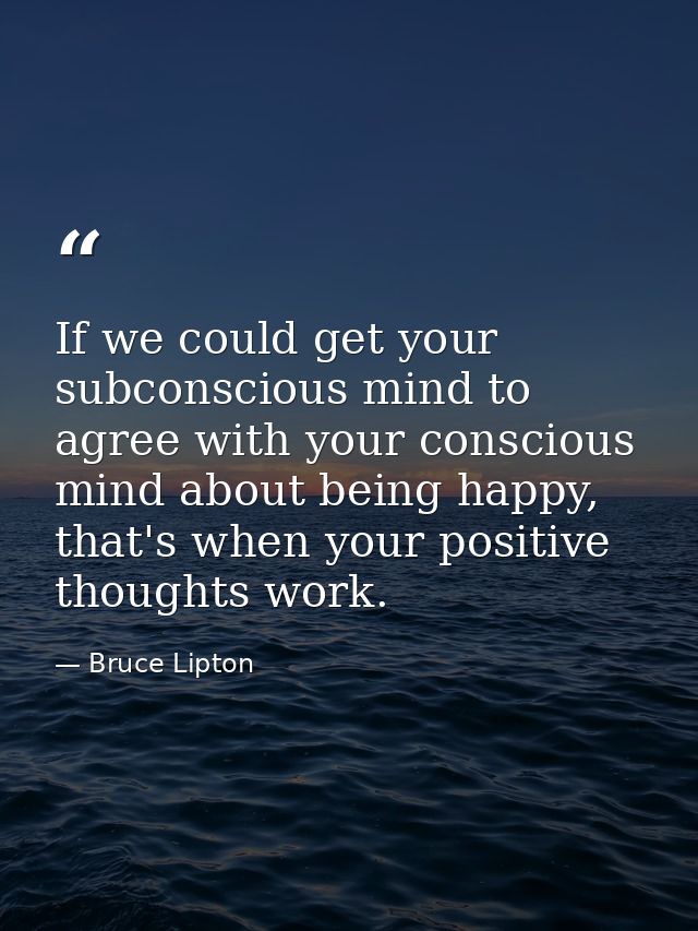 If we could get your subconscious mind to agree with your conscious mind about being happy, that's when your positive th — Bruce Lipton