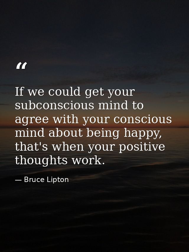 If we could get your subconscious mind to agree with your conscious mind about being happy, that's when your positive th — Bruce Lipton