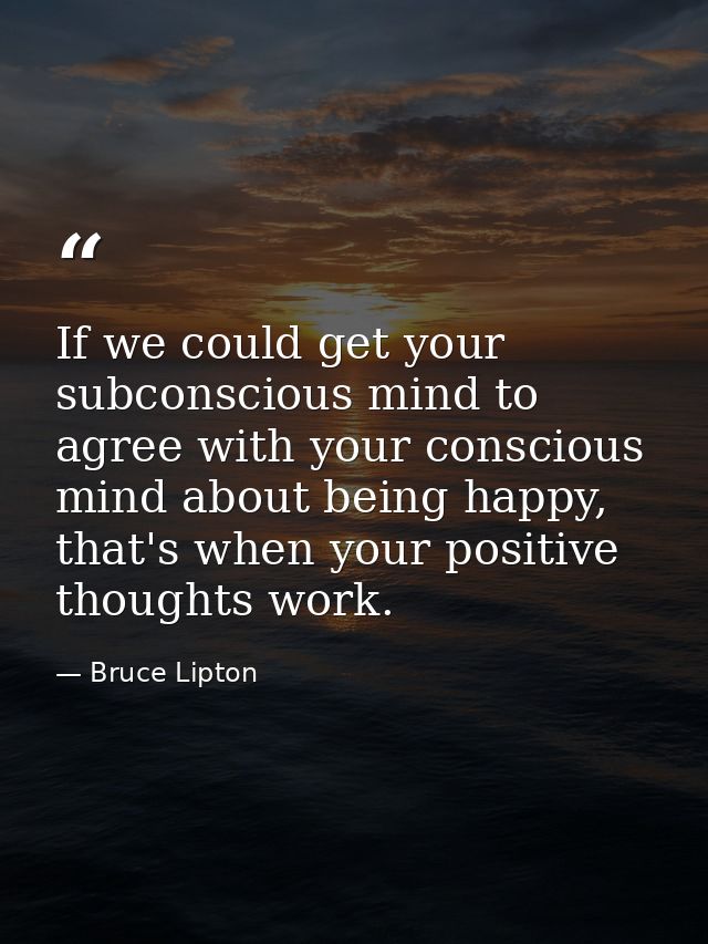 If we could get your subconscious mind to agree with your conscious mind about being happy, that's when your positive th — Bruce Lipton