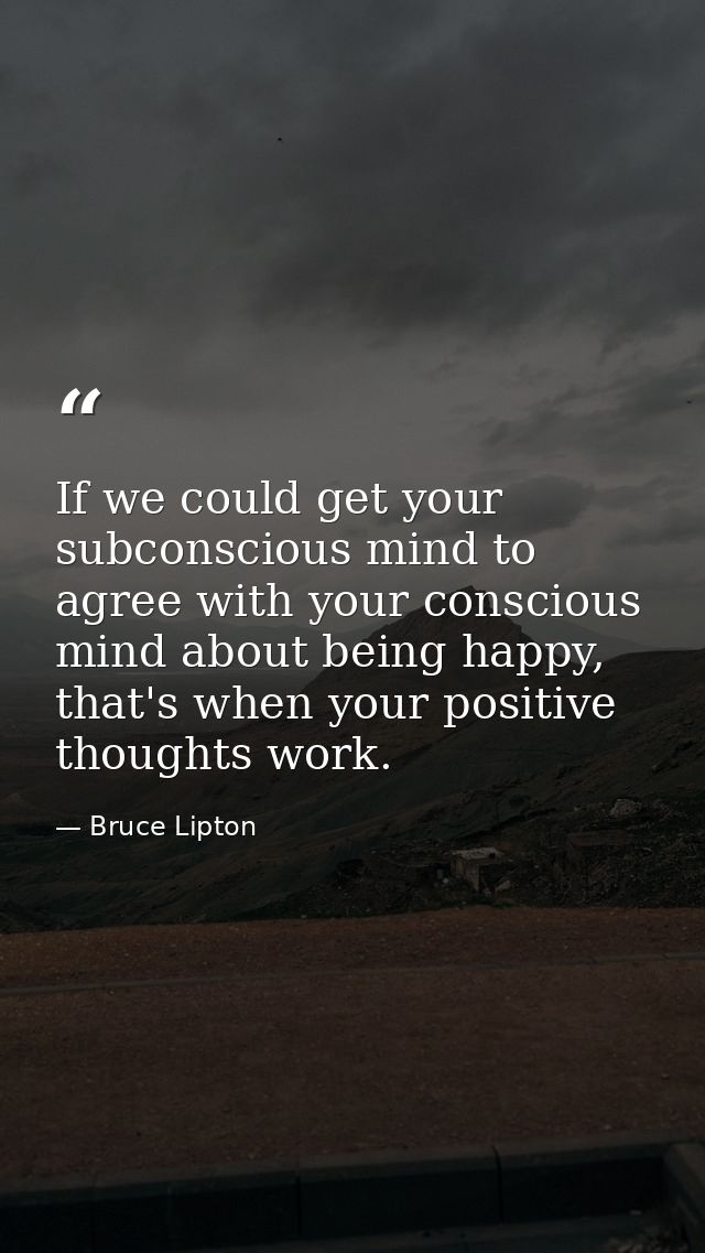 If we could get your subconscious mind to agree with your conscious mind about being happy, that's when your positive th — Bruce Lipton