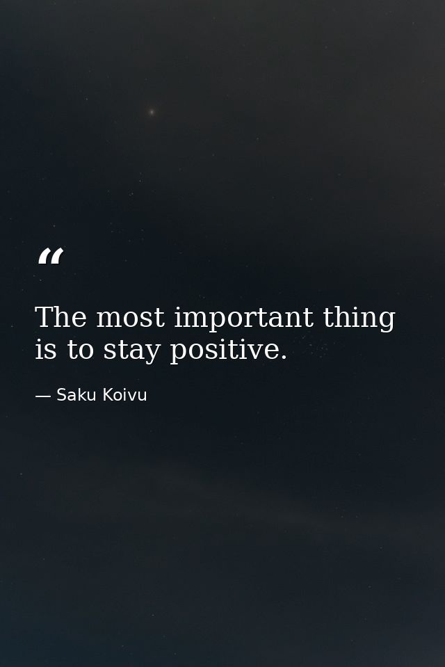 The most important thing is to stay positive. — Saku Koivu