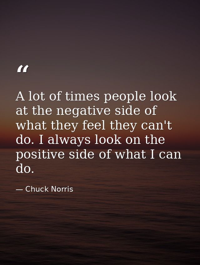 A lot of times people look at the negative side of what they feel they can't do. I always look on the positive side of w — Chuck Norris
