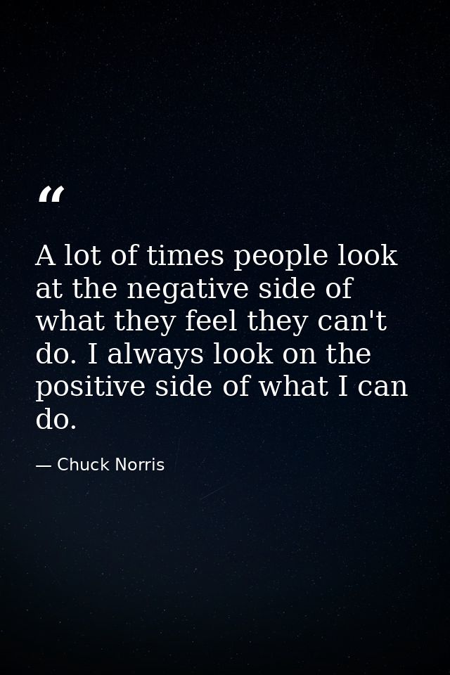 A lot of times people look at the negative side of what they feel they can't do. I always look on the positive side of w — Chuck Norris