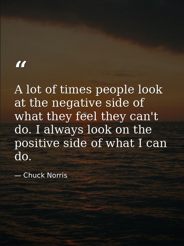 A lot of times people look at the negative side of what they feel they can't do. I always look on the positive side of w — Chuck Norris