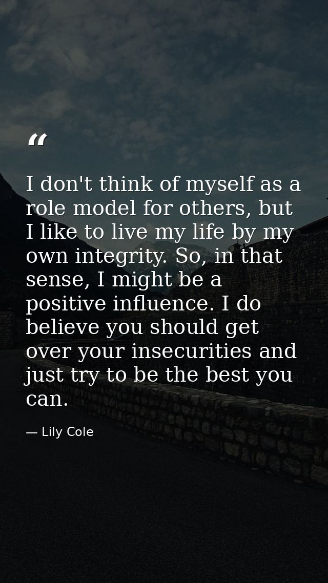 I don't think of myself as a role model for others, but I like to live my life by my own integrity. So, in that sense, I — Lily Cole