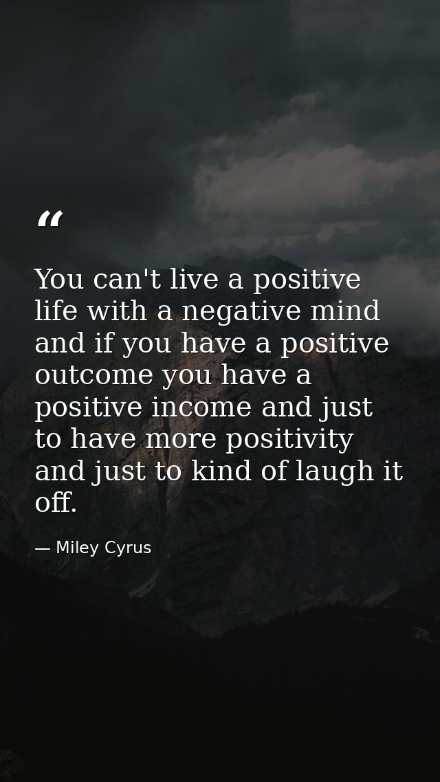 You can't live a positive life with a negative mind and if you have a positive outcome you have a positive income and ju — Miley Cyrus