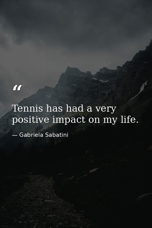 Tennis has had a very positive impact on my life. — Gabriela Sabatini