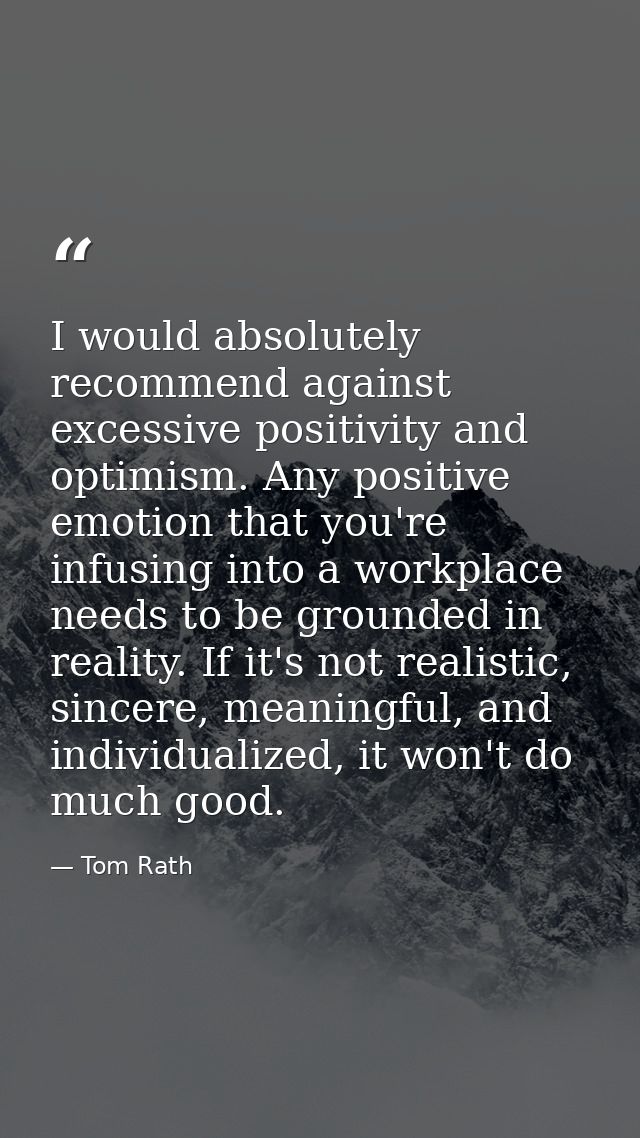 I would absolutely recommend against excessive positivity and optimism. Any positive emotion that you're infusing into a — Tom Rath