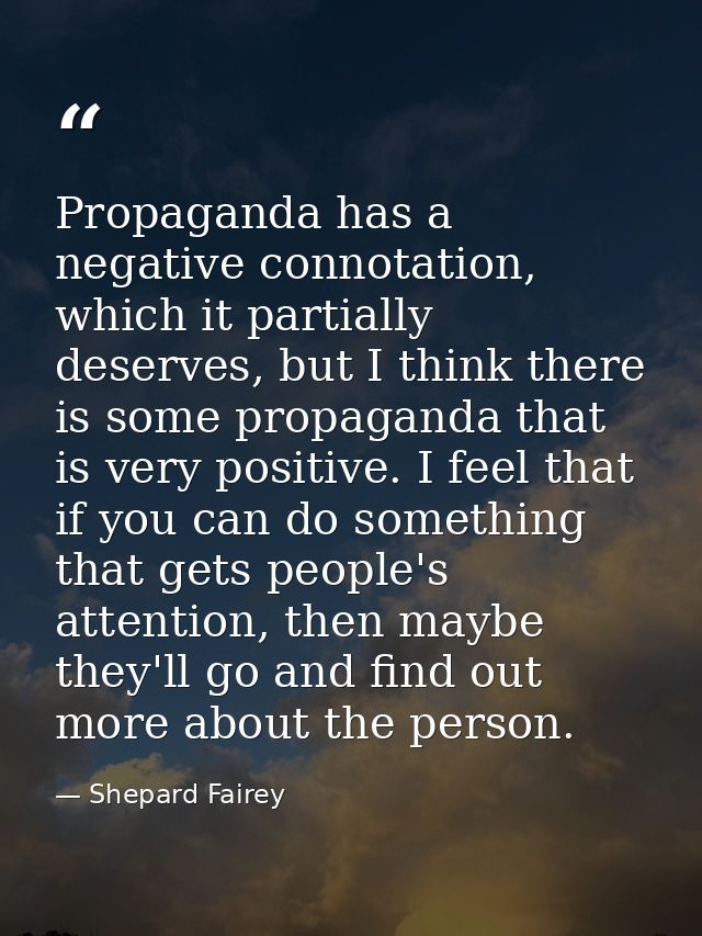 Propaganda has a negative connotation, which it partially deserves, but I think there is some propaganda that is very po — Shepard Fairey