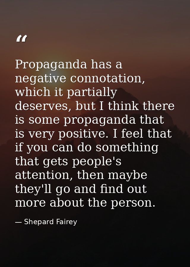 Propaganda has a negative connotation, which it partially deserves, but I think there is some propaganda that is very po — Shepard Fairey