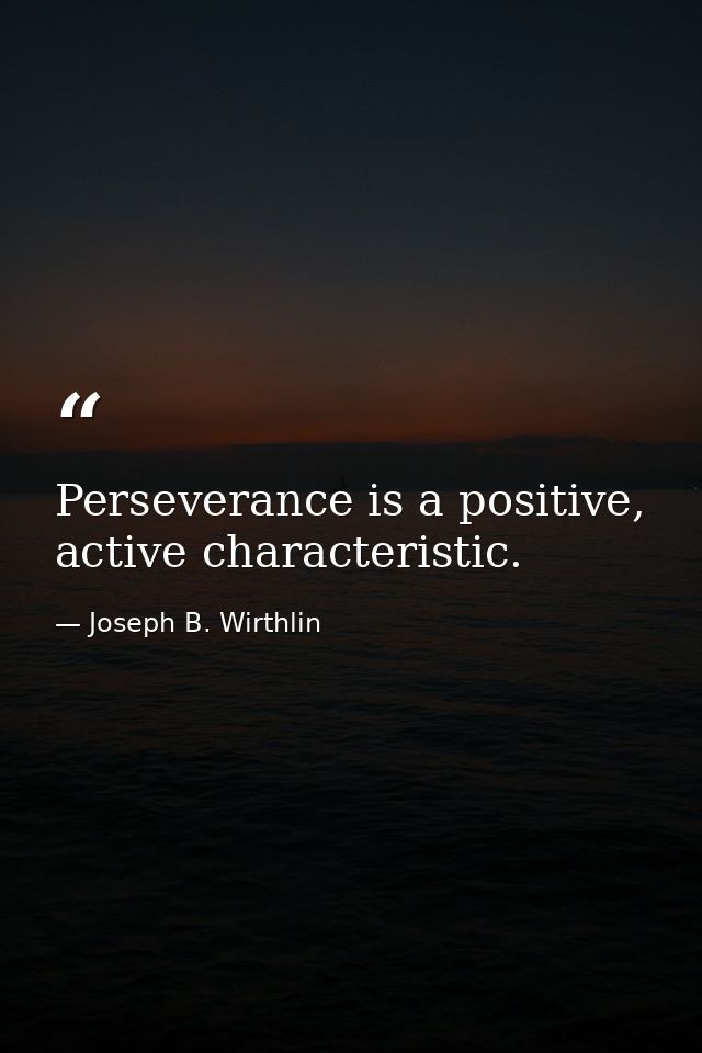 Perseverance is a positive, active characteristic. — Joseph B. Wirthlin