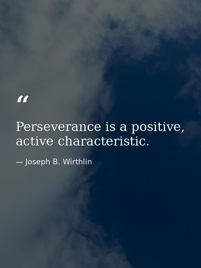 Perseverance is a positive, active characteristic. — Joseph B. Wirthlin