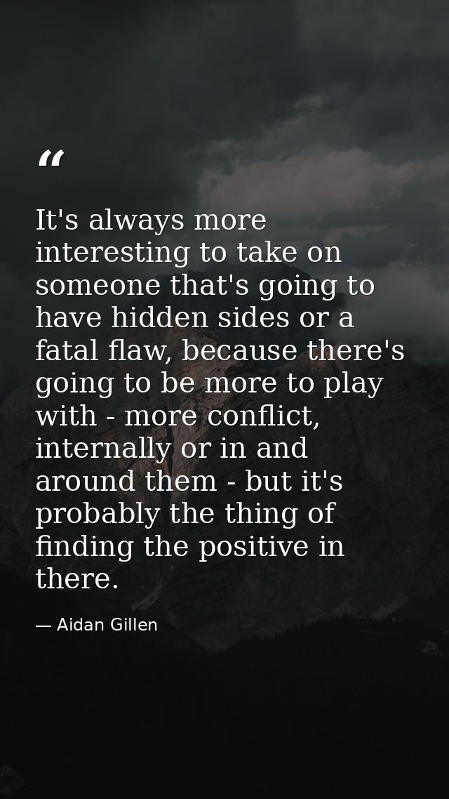 It's always more interesting to take on someone that's going to have hidden sides or a fatal flaw, because there's going — Aidan Gillen