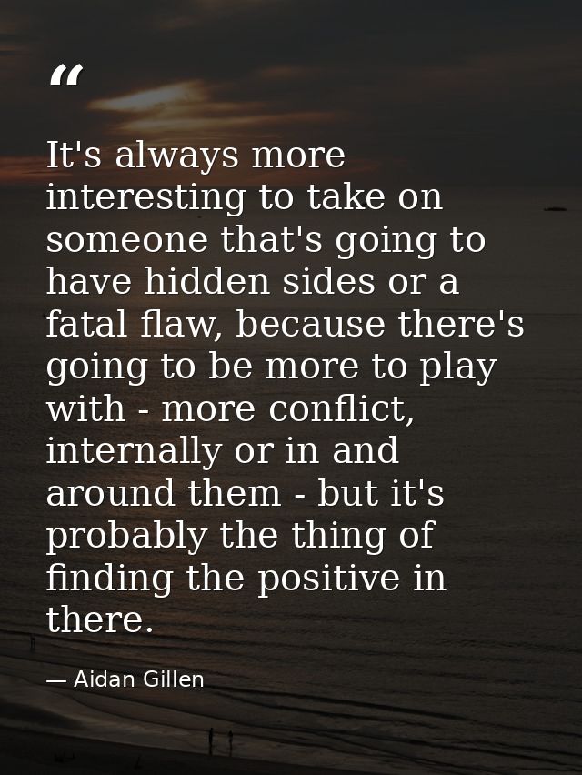 It's always more interesting to take on someone that's going to have hidden sides or a fatal flaw, because there's going — Aidan Gillen