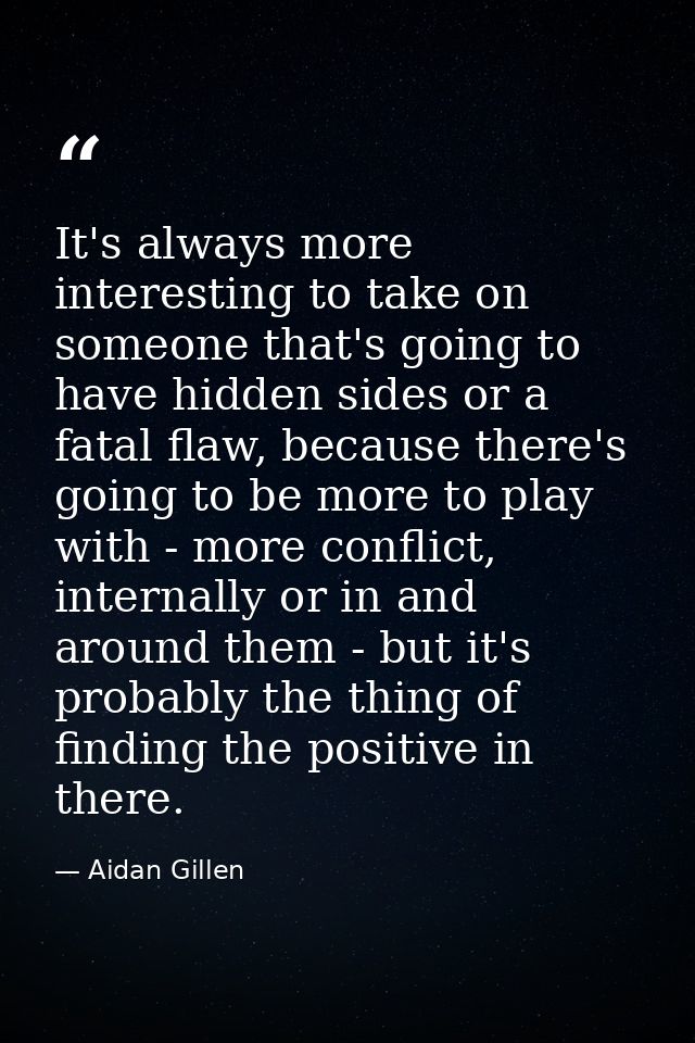 It's always more interesting to take on someone that's going to have hidden sides or a fatal flaw, because there's going — Aidan Gillen