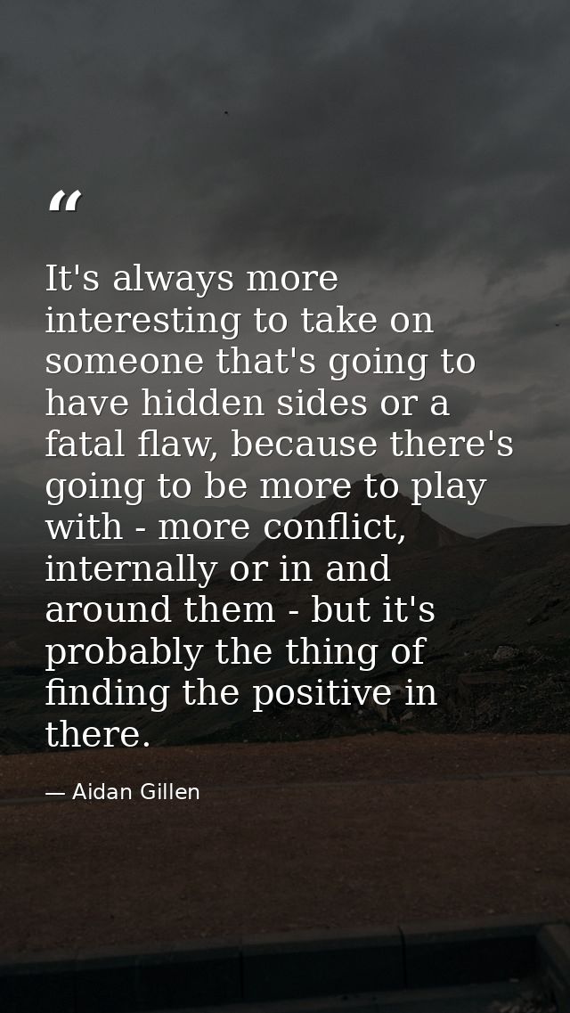It's always more interesting to take on someone that's going to have hidden sides or a fatal flaw, because there's going — Aidan Gillen