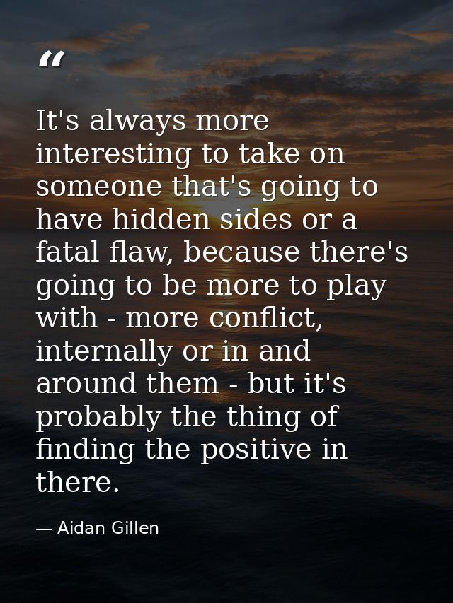 It's always more interesting to take on someone that's going to have hidden sides or a fatal flaw, because there's going — Aidan Gillen