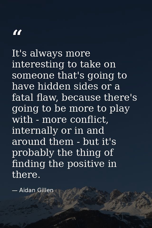 It's always more interesting to take on someone that's going to have hidden sides or a fatal flaw, because there's going — Aidan Gillen