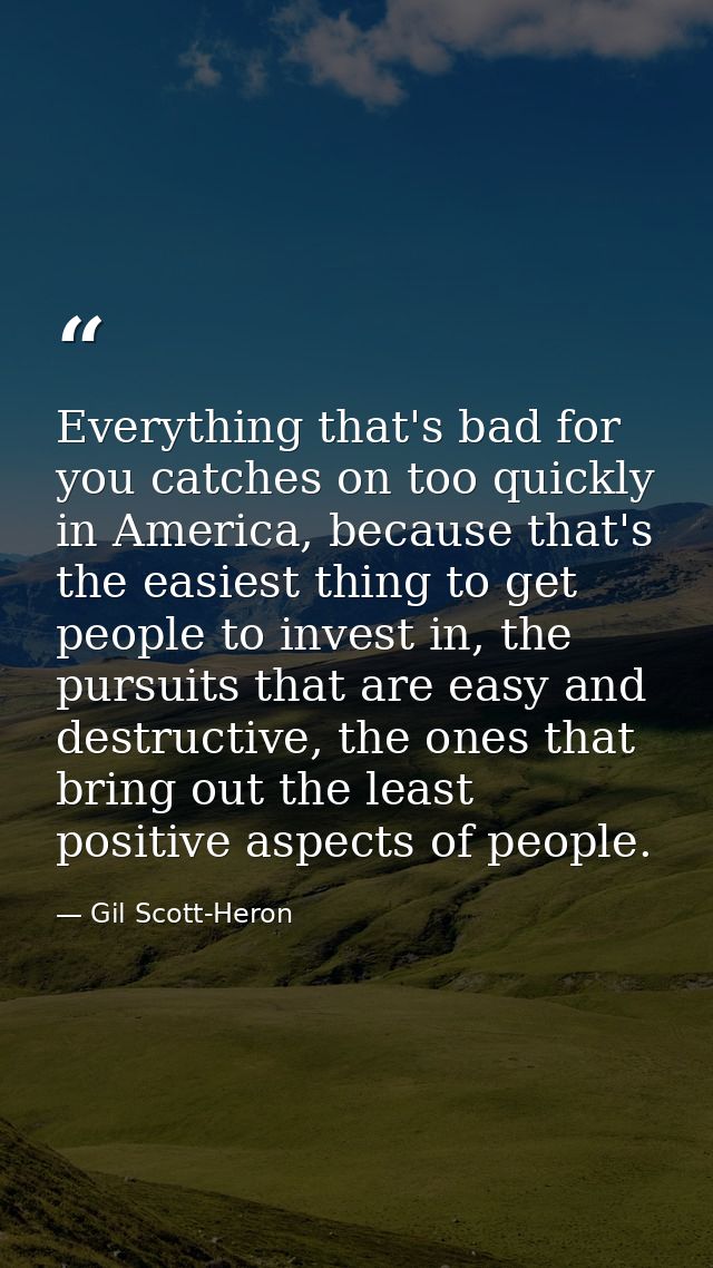 Everything that's bad for you catches on too quickly in America, because that's the easiest thing to get people to inves — Gil Scott-Heron