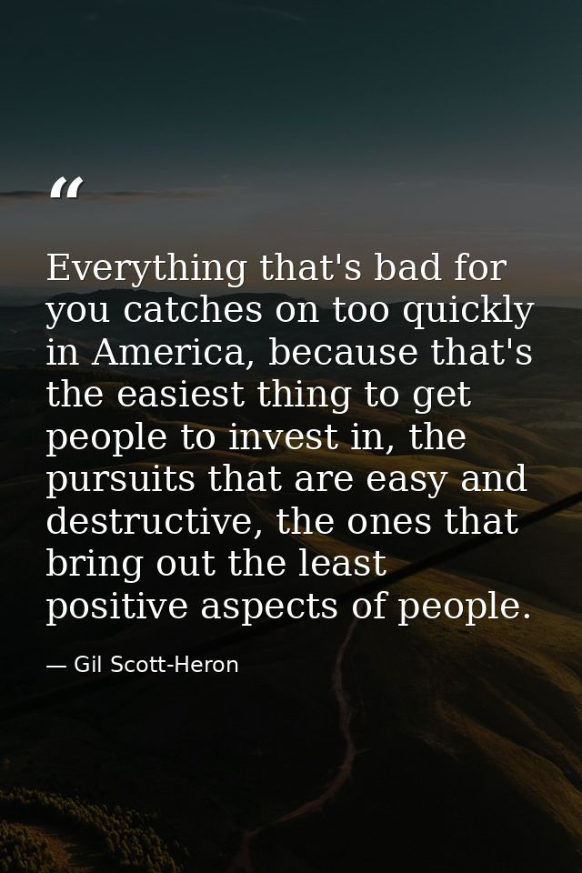 Everything that's bad for you catches on too quickly in America, because that's the easiest thing to get people to inves — Gil Scott-Heron