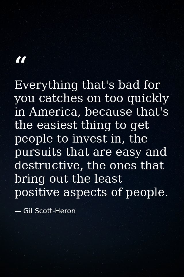 Everything that's bad for you catches on too quickly in America, because that's the easiest thing to get people to inves — Gil Scott-Heron