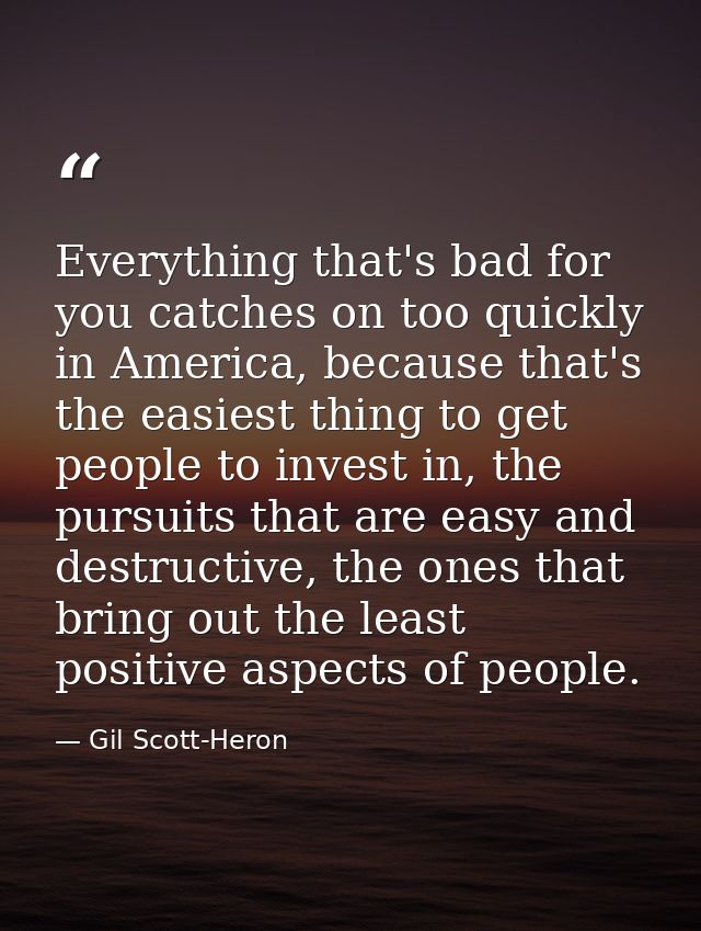 Everything that's bad for you catches on too quickly in America, because that's the easiest thing to get people to inves — Gil Scott-Heron
