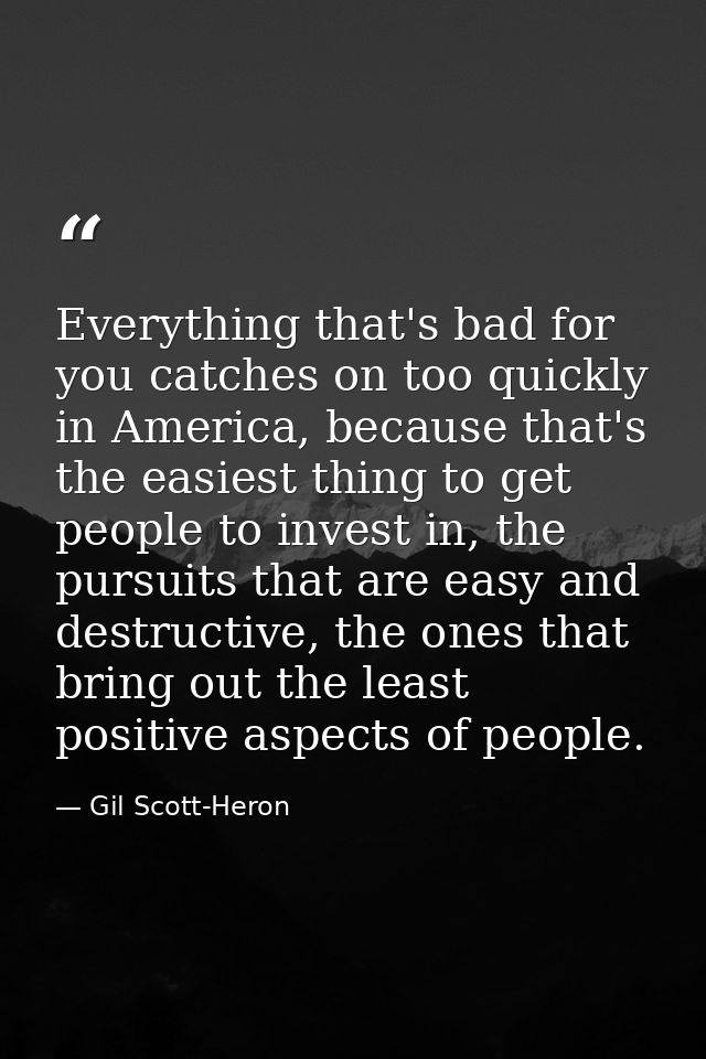 Everything that's bad for you catches on too quickly in America, because that's the easiest thing to get people to inves — Gil Scott-Heron