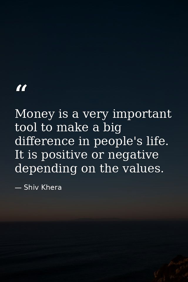 Money is a very important tool to make a big difference in people's life. It is positive or negative depending on the va — Shiv Khera