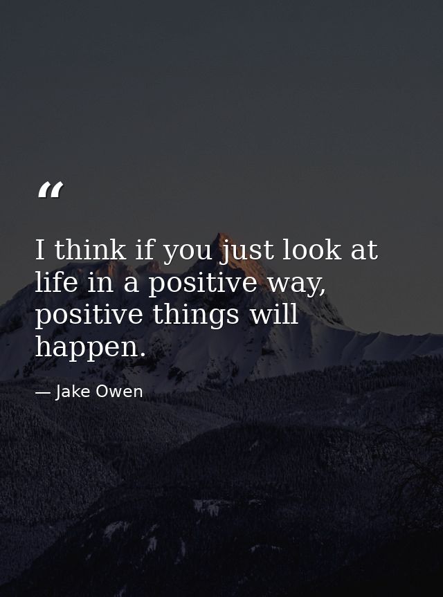 I think if you just look at life in a positive way, positive things will happen. — Jake Owen