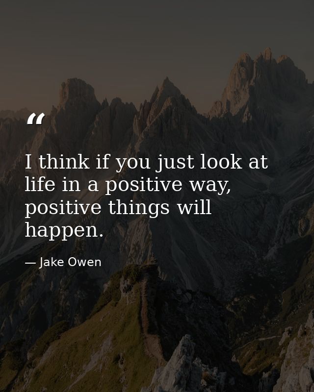 I think if you just look at life in a positive way, positive things will happen. — Jake Owen