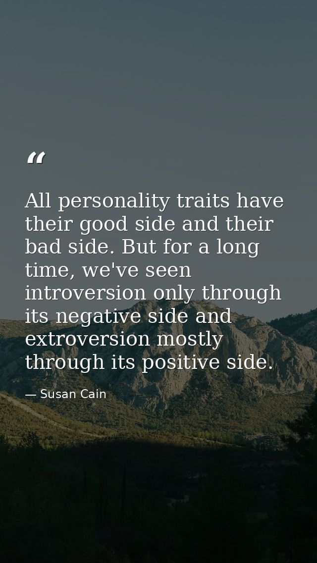 All personality traits have their good side and their bad side. But for a long time, we've seen introversion only throug — Susan Cain