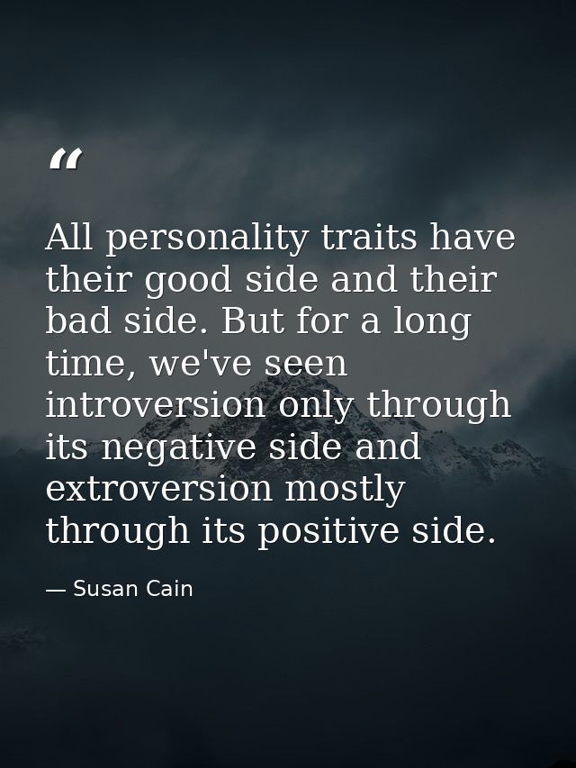 All personality traits have their good side and their bad side. But for a long time, we've seen introversion only throug — Susan Cain