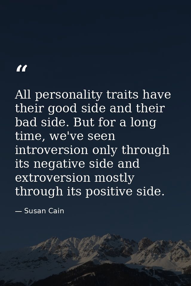 All personality traits have their good side and their bad side. But for a long time, we've seen introversion only throug — Susan Cain