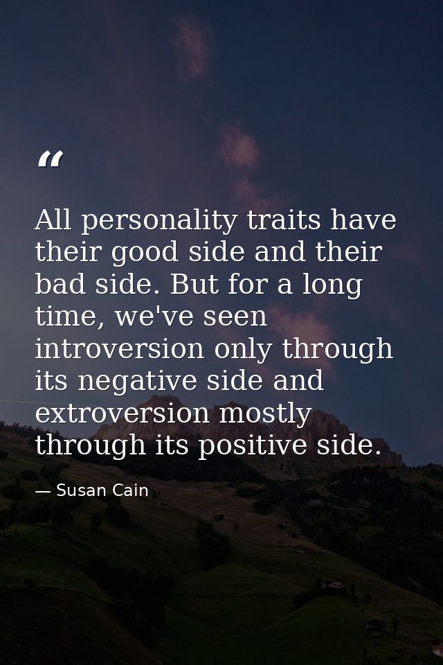 All personality traits have their good side and their bad side. But for a long time, we've seen introversion only throug — Susan Cain