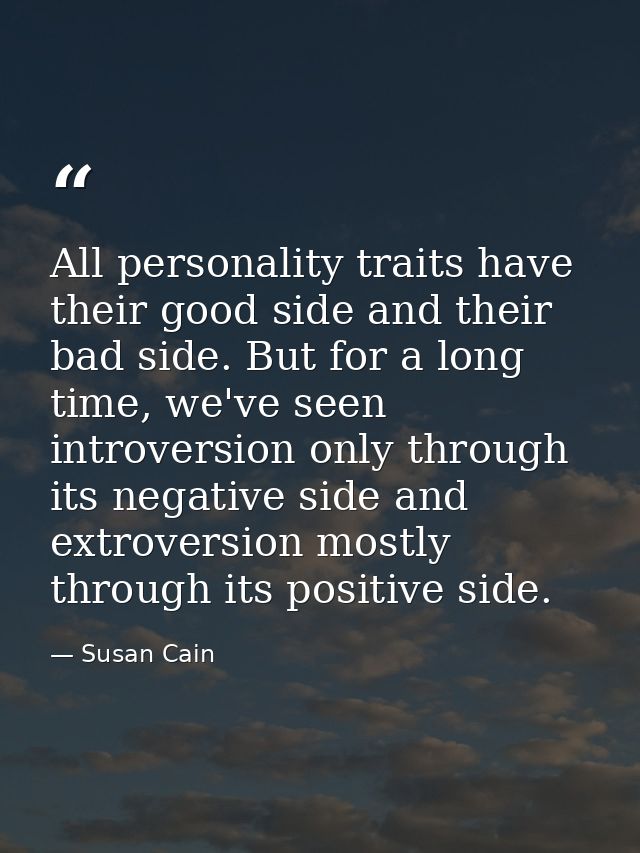 All personality traits have their good side and their bad side. But for a long time, we've seen introversion only throug — Susan Cain