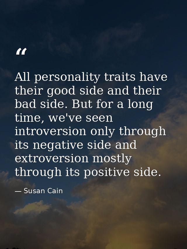 All personality traits have their good side and their bad side. But for a long time, we've seen introversion only throug — Susan Cain