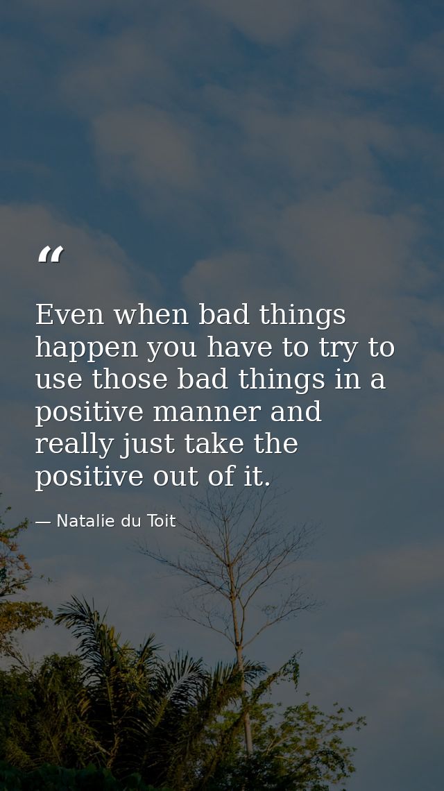 Even when bad things happen you have to try to use those bad things in a positive manner and really just take the positi — Natalie du Toit