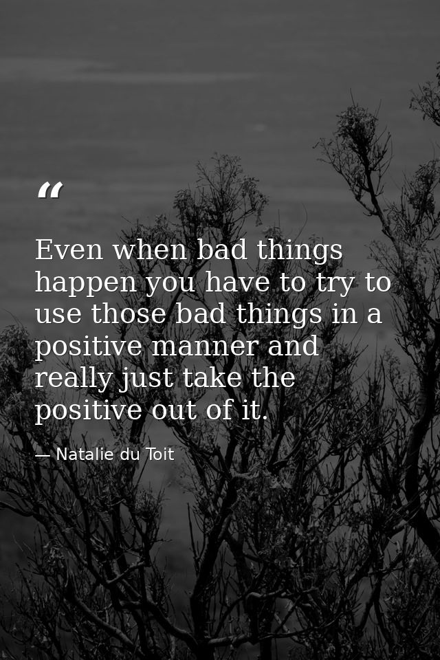 Even when bad things happen you have to try to use those bad things in a positive manner and really just take the positi — Natalie du Toit
