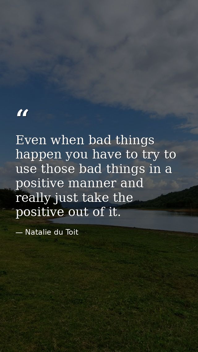 Even when bad things happen you have to try to use those bad things in a positive manner and really just take the positi — Natalie du Toit
